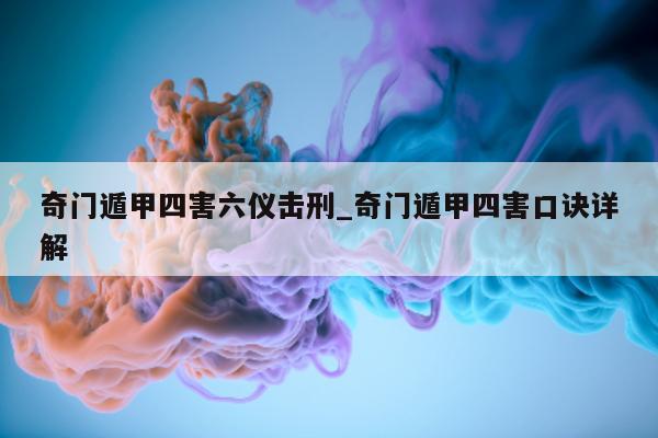 奇门遁甲四害六仪击刑_奇门遁甲四害口诀详解 - 第 1 张图片 - 小家生活风水网