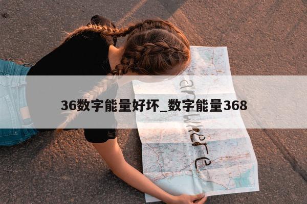 36 数字能量好坏_数字能量 368- 第 1 张图片 - 小家生活风水网