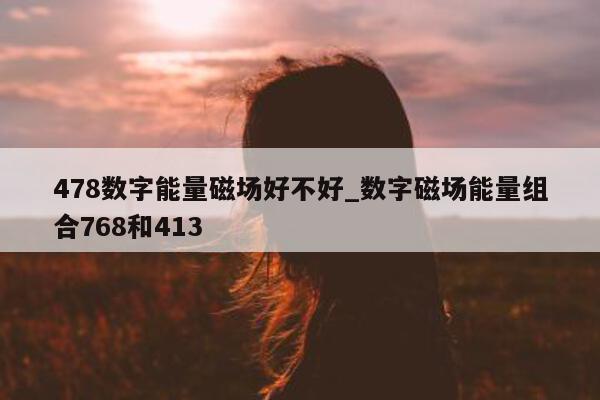 478 数字能量磁场好不好_数字磁场能量组合 768 和 413- 第 1 张图片 - 小家生活风水网