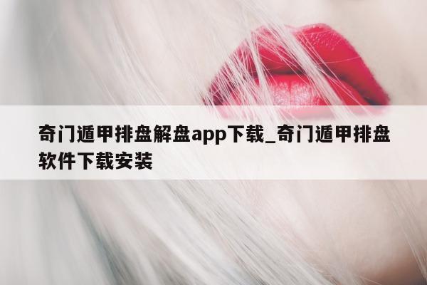 奇门遁甲排盘解盘 app 下载_奇门遁甲排盘软件下载安装 - 第 1 张图片 - 小家生活风水网