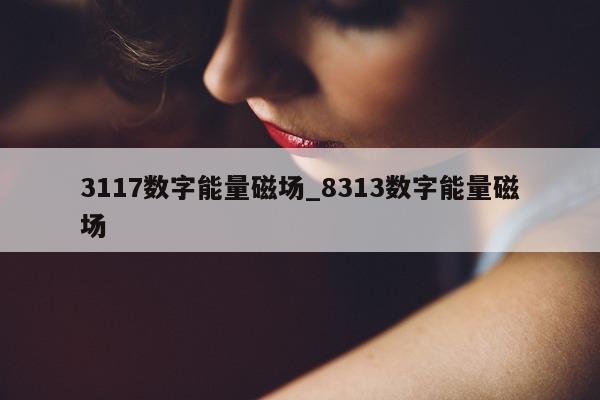 3117 数字能量磁场_8313 数字能量磁场 - 第 1 张图片 - 小家生活风水网