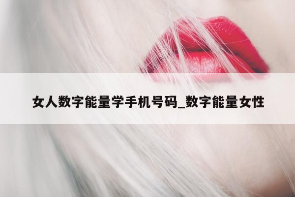 女人数字能量学手机号码_数字能量女性 - 第 1 张图片 - 小家生活风水网