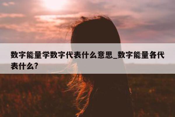 数字能量学数字代表什么意思_数字能量各代表什么?- 第 1 张图片 - 小家生活风水网