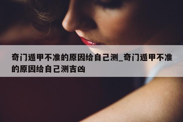 奇门遁甲不准的原因给自己测_奇门遁甲不准的原因给自己测吉凶 - 第 1 张图片 - 小家生活风水网