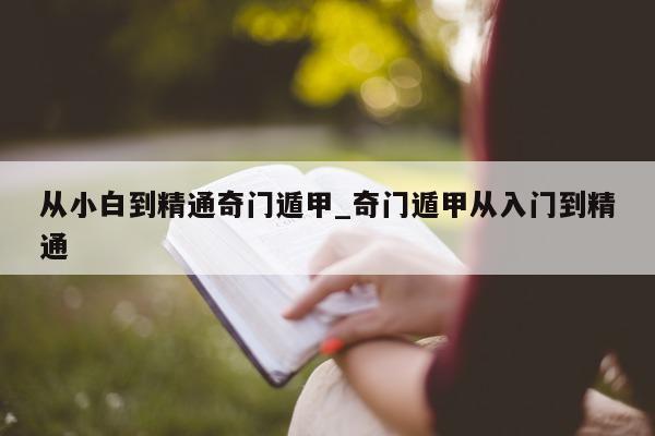 从小白到精通奇门遁甲_奇门遁甲从入门到精通 - 第 1 张图片 - 小家生活风水网