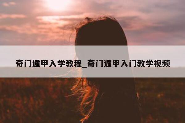 奇门遁甲入学教程_奇门遁甲入门教学视频 - 第 1 张图片 - 小家生活风水网