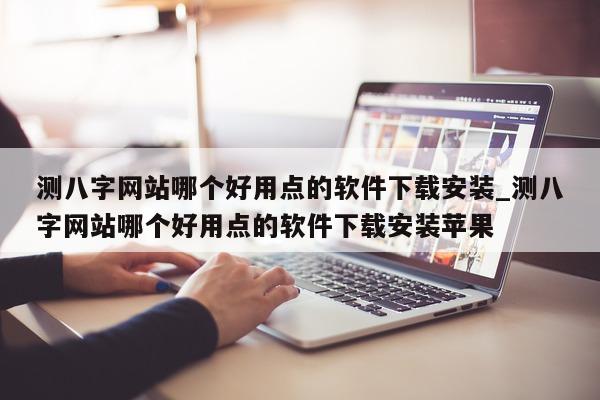 测八字网站哪个好用点的软件下载安装_测八字网站哪个好用点的软件下载安装苹果 - 第 1 张图片 - 小家生活风水网