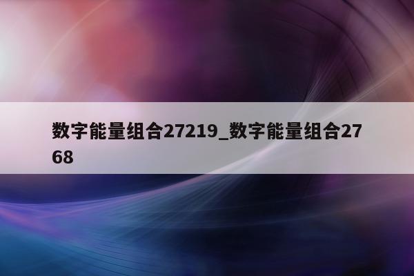 数字能量组合 27219_数字能量组合 2768- 第 1 张图片 - 小家生活风水网