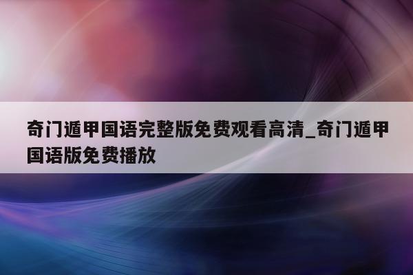 奇门遁甲国语完整版免费观看高清_奇门遁甲国语版免费播放 - 第 1 张图片 - 小家生活风水网