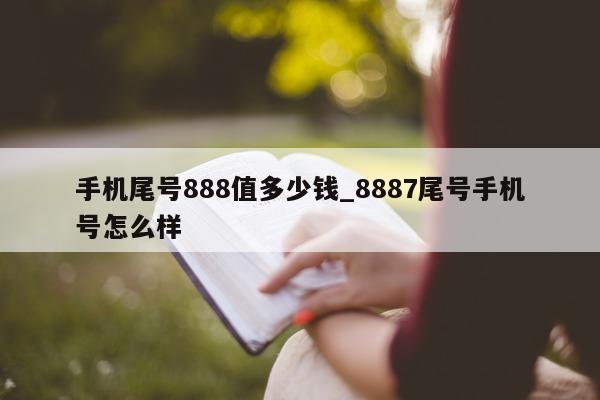 手机尾号 888 值多少钱_8887 尾号手机号怎么样 - 第 1 张图片 - 小家生活风水网