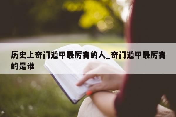 历史上奇门遁甲最厉害的人_奇门遁甲最厉害的是谁 - 第 1 张图片 - 小家生活风水网