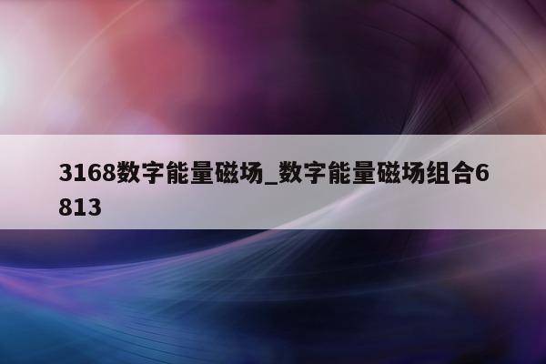 3168 数字能量磁场_数字能量磁场组合 6813- 第 1 张图片 - 小家生活风水网