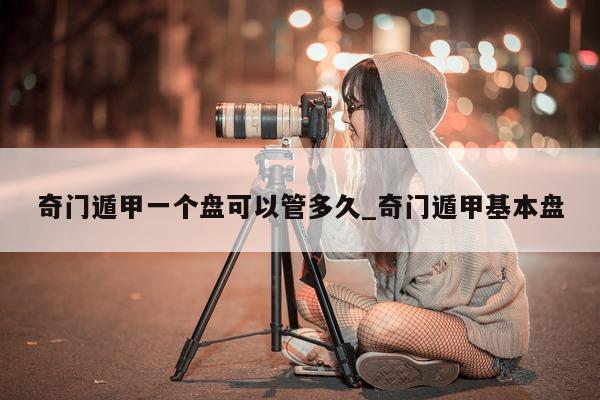 奇门遁甲一个盘可以管多久_奇门遁甲基本盘 - 第 1 张图片 - 小家生活风水网