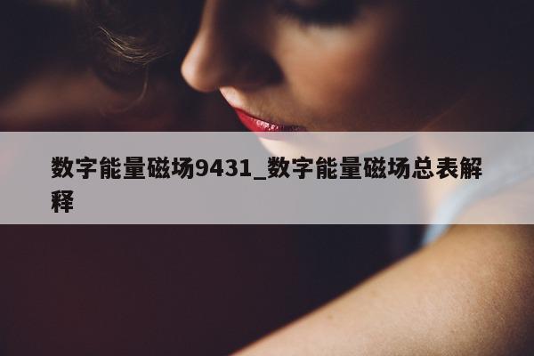 数字能量磁场 9431_数字能量磁场总表解释 - 第 1 张图片 - 小家生活风水网