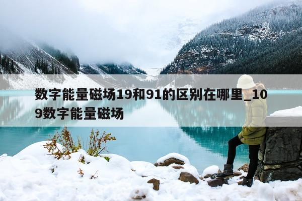 数字能量磁场 19 和 91 的区别在哪里_109 数字能量磁场 - 第 1 张图片 - 小家生活风水网