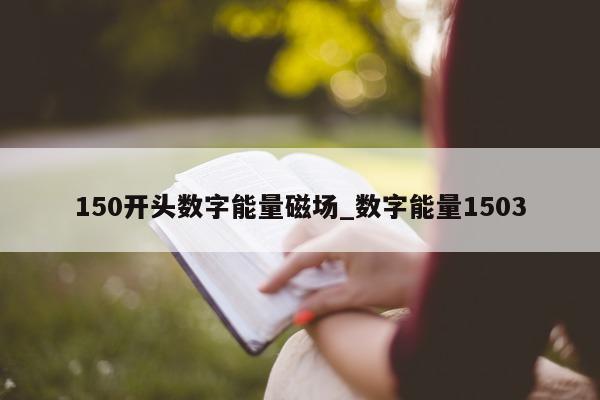 150 开头数字能量磁场_数字能量 1503- 第 1 张图片 - 小家生活风水网