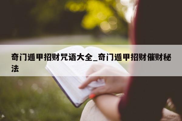 奇门遁甲招财咒语大全_奇门遁甲招财催财秘法 - 第 1 张图片 - 小家生活风水网