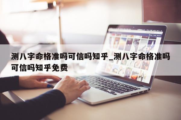 测八字命格准吗可信吗知乎_测八字命格准吗可信吗知乎免费 - 第 1 张图片 - 小家生活风水网