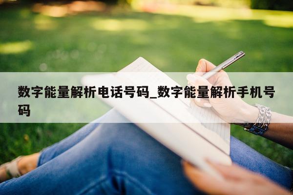 数字能量解析电话号码_数字能量解析手机号码 - 第 1 张图片 - 小家生活风水网