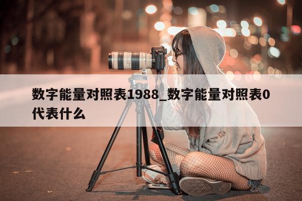 数字能量对照表 1988_数字能量对照表 0 代表什么 - 第 1 张图片 - 小家生活风水网