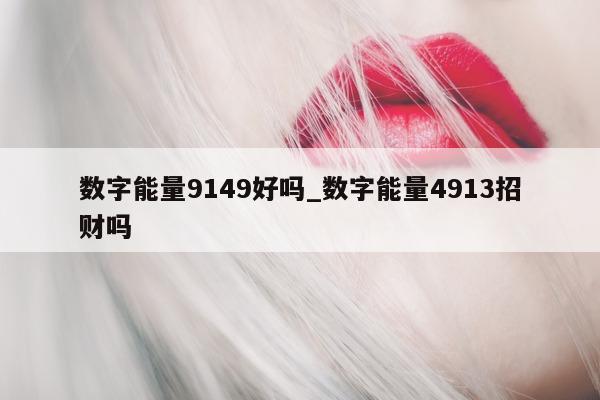 数字能量 9149 好吗_数字能量 4913 招财吗 - 第 1 张图片 - 小家生活风水网