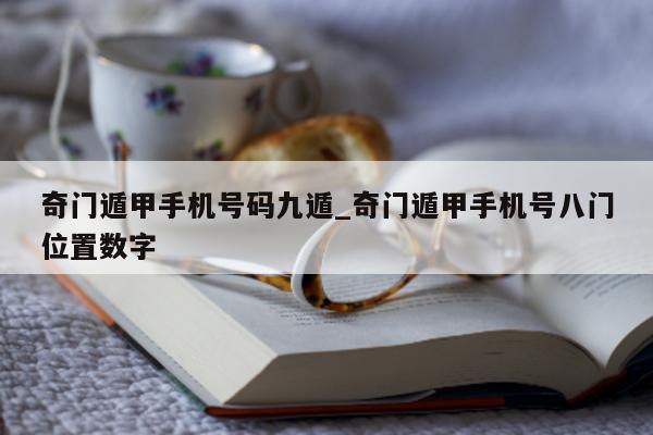 奇门遁甲手机号码九遁_奇门遁甲手机号八门位置数字 - 第 1 张图片 - 小家生活风水网