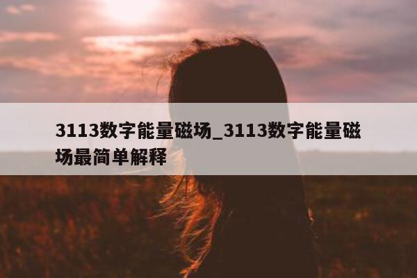 3113 数字能量磁场_3113 数字能量磁场最简单解释 - 第 1 张图片 - 小家生活风水网