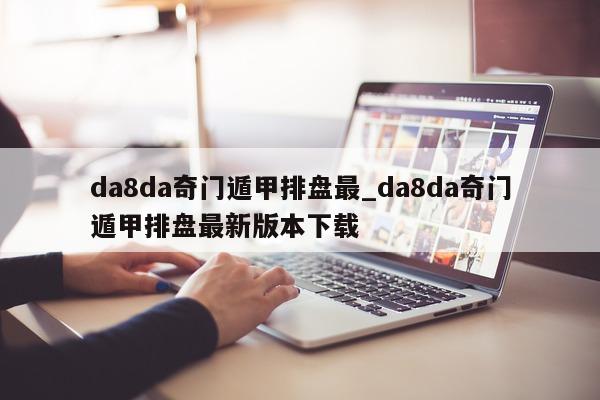 da8da 奇门遁甲排盘最_da8da 奇门遁甲排盘最新版本下载 - 第 1 张图片 - 小家生活风水网