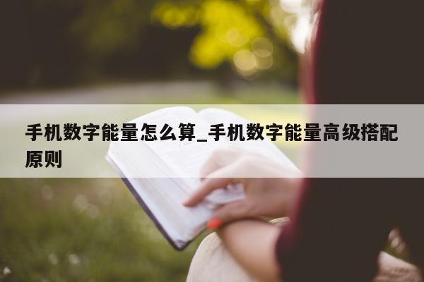 手机数字能量怎么算_手机数字能量高级搭配原则 - 第 1 张图片 - 小家生活风水网