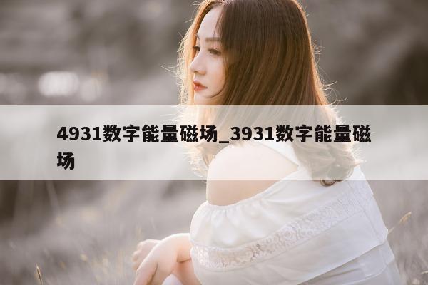 4931 数字能量磁场_3931 数字能量磁场 - 第 1 张图片 - 小家生活风水网