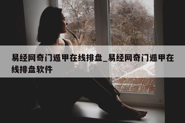 易经网奇门遁甲在线排盘_易经网奇门遁甲在线排盘软件 - 第 1 张图片 - 小家生活风水网