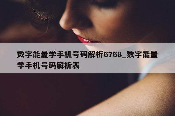 数字能量学手机号码解析 6768_数字能量学手机号码解析表 - 第 1 张图片 - 小家生活风水网