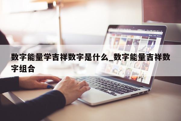 数字能量学吉祥数字是什么_数字能量吉祥数字组合 - 第 1 张图片 - 小家生活风水网