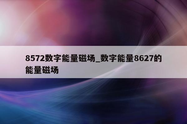 8572 数字能量磁场_数字能量 8627 的能量磁场 - 第 1 张图片 - 小家生活风水网