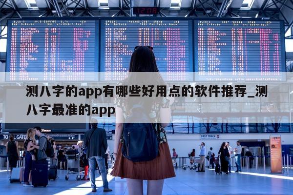 测八字的 app 有哪些好用点的软件推荐_测八字最准的 app- 第 1 张图片 - 小家生活风水网