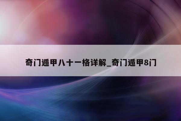 奇门遁甲八十一格详解_奇门遁甲 8 门 - 第 1 张图片 - 小家生活风水网