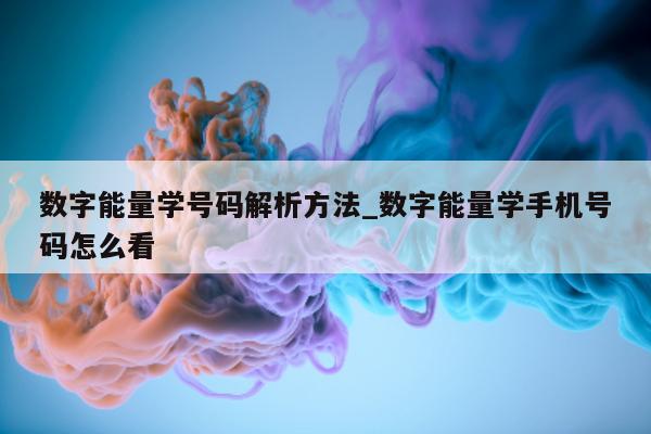 数字能量学号码解析方法_数字能量学手机号码怎么看 - 第 1 张图片 - 小家生活风水网