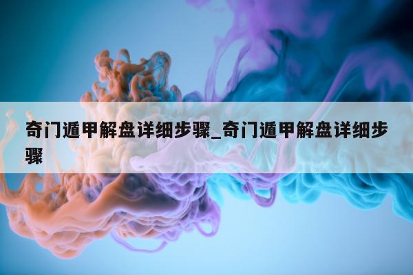 奇门遁甲解盘详细步骤_奇门遁甲解盘详细步骤 - 第 1 张图片 - 小家生活风水网