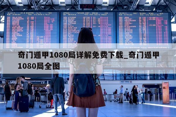 奇门遁甲 1080 局详解免费下载_奇门遁甲 1080 局全图 - 第 1 张图片 - 小家生活风水网