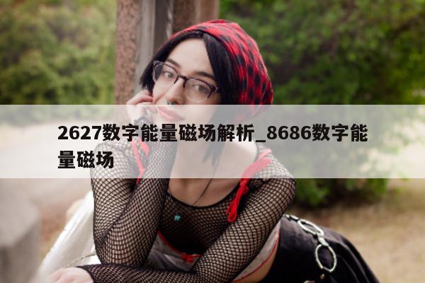 2627 数字能量磁场解析_8686 数字能量磁场 - 第 1 张图片 - 小家生活风水网