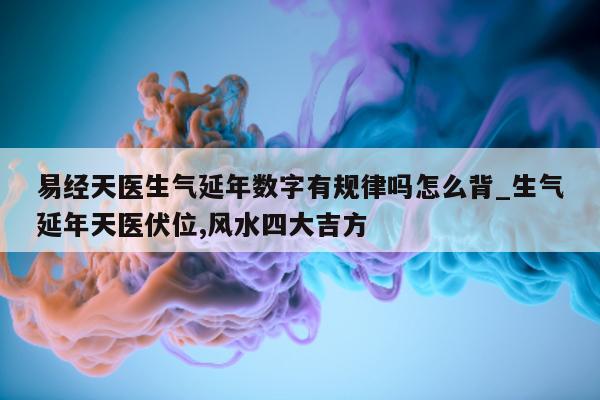 易经天医生气延年数字有规律吗怎么背_生气延年天医伏位, 风水四大吉方 - 第 1 张图片 - 小家生活风水网