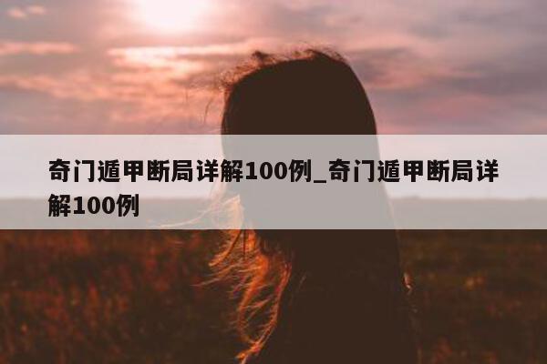 奇门遁甲断局详解 100 例_奇门遁甲断局详解 100 例 - 第 1 张图片 - 小家生活风水网