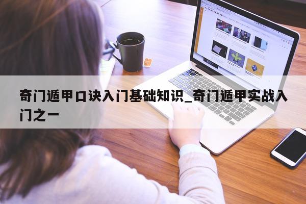 奇门遁甲口诀入门基础知识_奇门遁甲实战入门之一 - 第 1 张图片 - 小家生活风水网