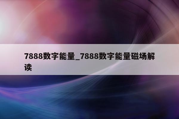 7888 数字能量_7888 数字能量磁场解读 - 第 1 张图片 - 小家生活风水网