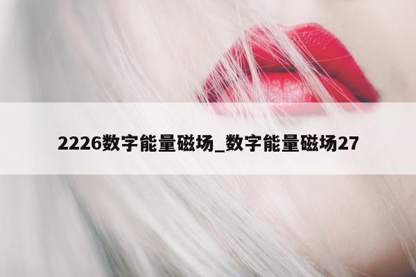 2226 数字能量磁场_数字能量磁场 27- 第 1 张图片 - 小家生活风水网