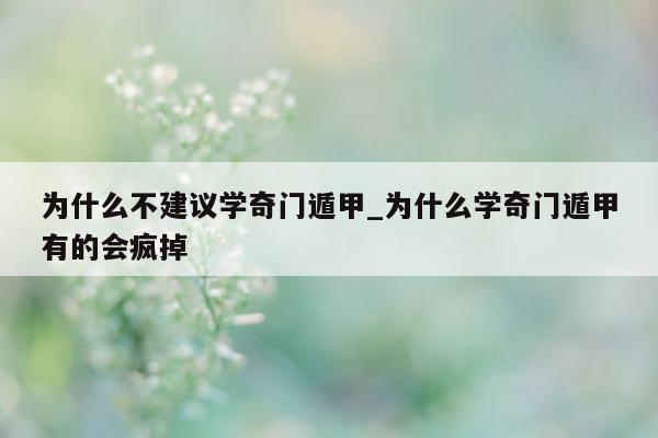 为什么不建议学奇门遁甲_为什么学奇门遁甲有的会疯掉 - 第 1 张图片 - 小家生活风水网