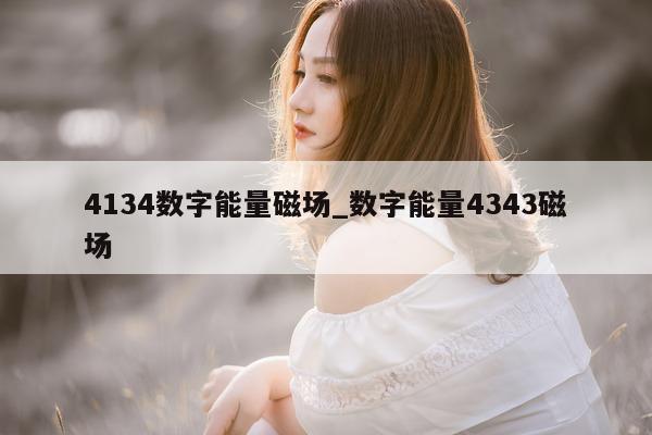 4134 数字能量磁场_数字能量 4343 磁场 - 第 1 张图片 - 小家生活风水网