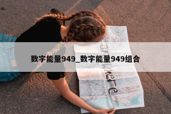 数字能量 949_数字能量 949 组合 - 第 1 张图片 - 小家生活风水网