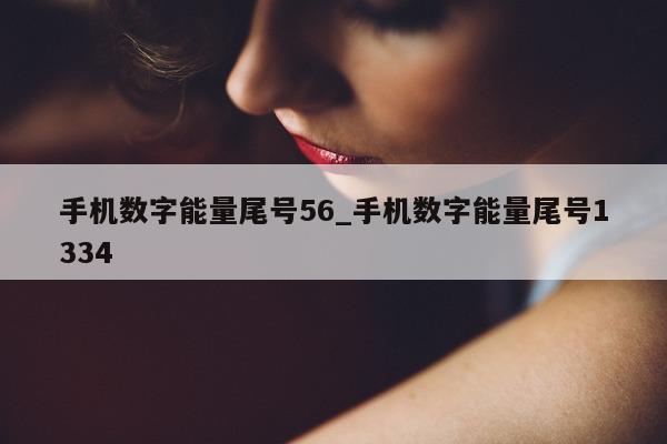 手机数字能量尾号 56_手机数字能量尾号 1334- 第 1 张图片 - 小家生活风水网