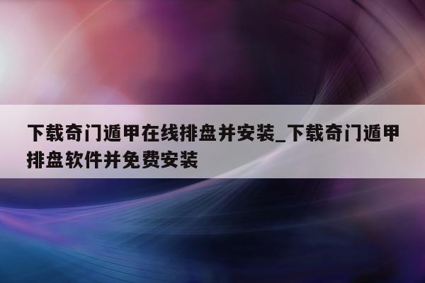 下载奇门遁甲在线排盘并安装_下载奇门遁甲排盘软件并免费安装 - 第 1 张图片 - 小家生活风水网